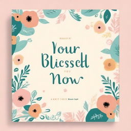 Create a book cover for a book titled 'Your Blessed Life Now'