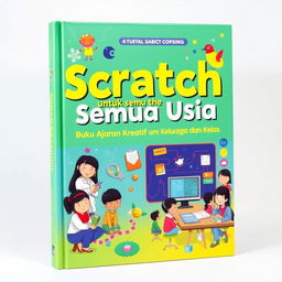 A vibrant and creative book cover for 'Scratch untuk Semua Usia: Buku Ajaran Kreatif untuk Keluarga dan Kelas'