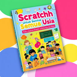 A vibrant and creative book cover for 'Scratch untuk Semua Usia: Buku Ajaran Kreatif untuk Keluarga dan Kelas'