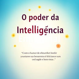 Crie uma capa de livro com o título 'O poder da Inteligência Emocional' e o subtítulo 'Como o humor e felicidade transformam sua saúde e bem estar'