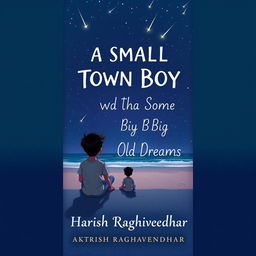 Design a book cover with the title 'A Small Town Boy with Some Big Old Dreams' and the author’s name 'Harish Raghavendhar