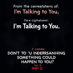 Create a suspense movie poster that says: 

From the creators of "I'm Talking to You" comes