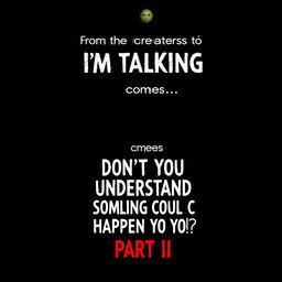 Create a suspense movie poster that says: 

From the creators of "I'm Talking to You" comes