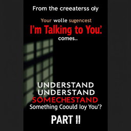 Create a suspense movie poster that says: 

From the creators of "I'm Talking to You" comes
