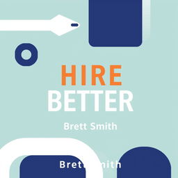 A professional book cover jacket for a book titled 'HIRE BETTER' written by Brett Smith