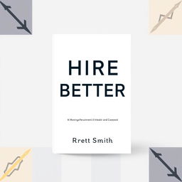 A professional book cover jacket for a book titled 'HIRE BETTER' written by Brett Smith