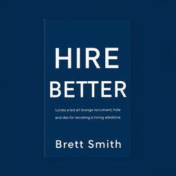 A professional book cover jacket for a book entitled 'HIRE BETTER' written by Brett Smith