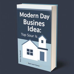 Design a modern and sleek book cover for a nonfiction book titled 'Modern Day Business Ideas to Start from Home