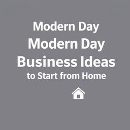 Design a modern and sleek book cover for a nonfiction book titled 'Modern Day Business Ideas to Start from Home