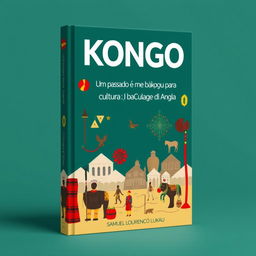 Create a book cover for 'KONGO: UM PASSADO E UMA CULTURA PARA REVISITAR ( O relato sobre Akongo (Bakongo ) de Angola 