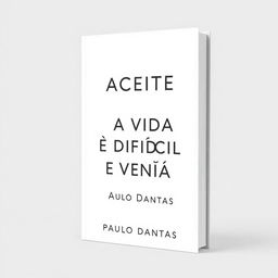 Create a clean and simple book cover for the book titled 'ACEITE QUE A VIDA É DIFÍCIL E VENÇA' by Paulo Dantas