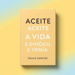 Create a clean and simple book cover for the book titled 'ACEITE QUE A VIDA É DIFÍCIL E VENÇA' by Paulo Dantas