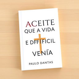 Create a clean book cover for the book titled 'ACEITE QUE A VIDA É DIFÍCIL E VENÇA' by Paulo Dantas