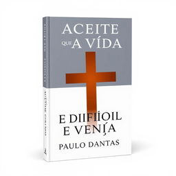 Create a clean book cover for the book titled 'ACEITE QUE A VIDA É DIFÍCIL E VENÇA' by Paulo Dantas