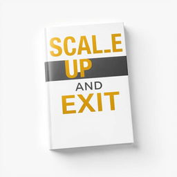 A professional book cover design for a book titled 'Scale Up and Exit'