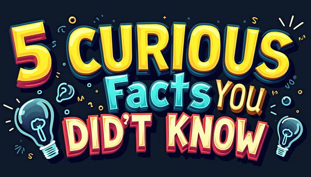 Design a clickbait YouTube thumbnail with the bold and eye-catching text "5 Curious Facts You Didn't Know"