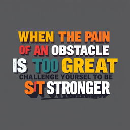 A vector word art design of the phrase 'When the pain of an obstacle is too great, challenge yourself to be stronger'