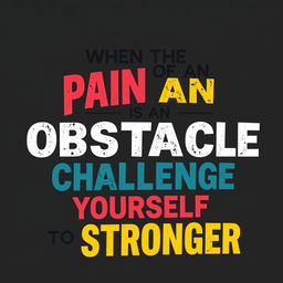 A vector word art design of the phrase 'When the pain of an obstacle is too great, challenge yourself to be stronger'