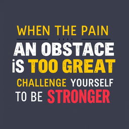 A vector word art design of the phrase 'When the pain of an obstacle is too great, challenge yourself to be stronger'
