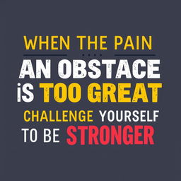 A vector word art design of the phrase 'When the pain of an obstacle is too great, challenge yourself to be stronger'