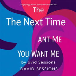 A modern, abstract cover for a gay literary novel titled 'The Next Time You Want Me' by David Sessions