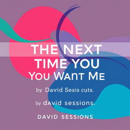 A modern, abstract cover for a gay literary novel titled 'The Next Time You Want Me' by David Sessions