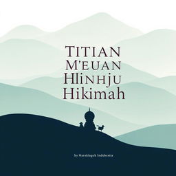 A simple and captivating book cover design for "Titian Menuju Hikmah: Kisah & Wejangan dari Timur hingga Nusantara", featuring a serene and inspiring scene