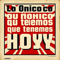 A street art poster in the style of vintage Russian propaganda posters with the phrase "Lo único que tenemos es HOY" prominently displayed