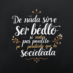 a compelling poster featuring the phrase 'De nada sirve ser bello si estás podrido que la sociedad', presented in a hand lettering style