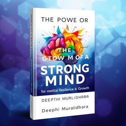 A captivating book cover design for 'The Power of a Strong Mind: Strategies for Mental Resilience and Growth' by Deepthi Muralidhara