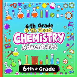 A vibrant and educational chemistry book cover designed for a 6th-grade class