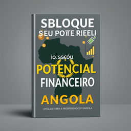 A sophisticated eBook cover design titled "Desbloqueei o seu Potencial Financeiro: Um Guia para a Prosperidade em Angola" that conveys a sense of financial empowerment and progress