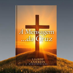 A captivating book cover design for 'A Mensagem da Cruz', featuring a prominent wooden cross illuminated by a soft, golden light