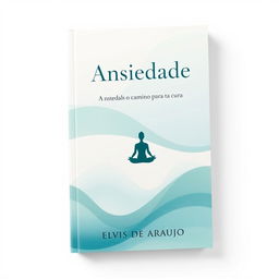 A book cover design for 'Ansiedade: O Caminho para a Cura' by Elvis de Araujo