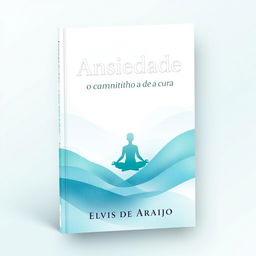 A book cover design for 'Ansiedade: O Caminho para a Cura' by Elvis de Araujo