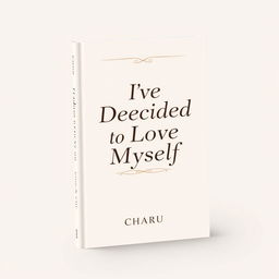 Professional book cover for 'I've Decided to Love Myself' by Charu, featuring a minimal and elegant design