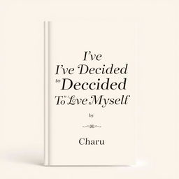 Professional book cover for 'I've Decided to Love Myself' by Charu, featuring a minimal and elegant design