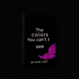 A minimalist book cover design featuring the title 'The Colors You Can’t See' and the author's name 'By Tavis Just' in modern stunning minimalist font