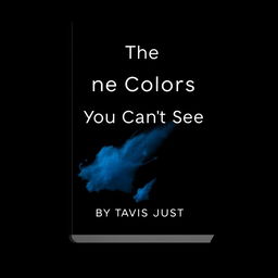 A minimalist book cover design featuring the title 'The Colors You Can’t See' and the author's name 'By Tavis Just' in modern stunning minimalist font