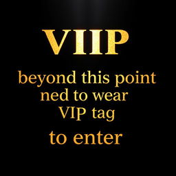 The phrase 'VIP beyond this point need to wear VIP tag to enter' in luxurious, shimmering gold font, elegantly displayed across a deep black background