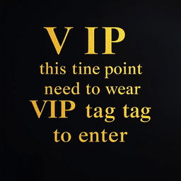 The phrase 'VIP beyond this point need to wear VIP tag to enter' in luxurious, shimmering gold font, elegantly displayed across a deep black background