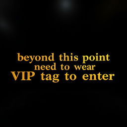 The phrase 'VIP beyond this point need to wear VIP tag to enter' crafted in opulent, rich gold text, prominently displayed on a sleek black background