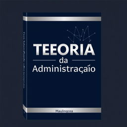 A professional and sleek book cover design for a book titled "Teoria da Administração"