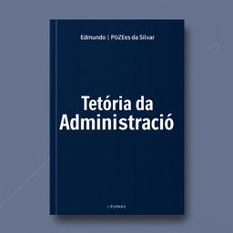 Design a professional book cover for "Teoria da Administração" by Edmundo Pozes da Silva with the author's name prominently displayed at the top