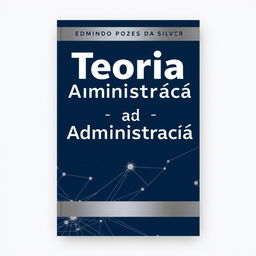 Design a professional book cover for "Teoria da Administração" by Edmundo Pozes da Silva with the author's name prominently displayed at the top