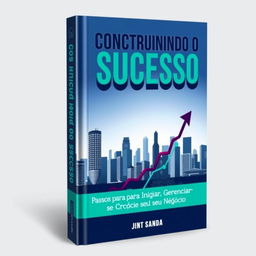 A professional and engaging cover design for a business book titled 'Construindo o Sucesso: Passos para Iniciar, Gerenciar e Crescer seu Negócio'