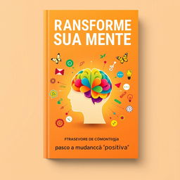 A captivating book cover design for "Transforme Sua Mente: Passos para a Mudança Positiva", featuring a vibrant and uplifting color palette with warm tones like orange, yellow, and soft greens