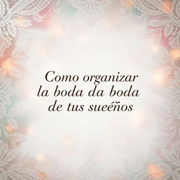 A visually stunning image centered around the title "Como organizar la boda de tus sueños" set in a sophisticated and elegant font