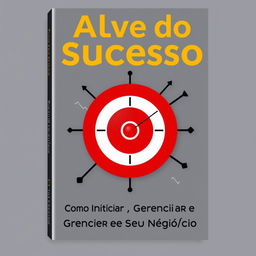 A book cover design featuring a central target symbolizing success, with bold and attractive typography for the title 'Alvo do Sucesso' and the subtitle 'Como Iniciar, Gerenciar e Crescer o Seu Negócio'