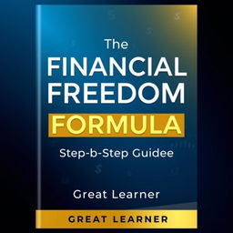 A sleek and modern book cover design for "The Financial Freedom Formula: A Step-by-Step Guide to Wealth" by Great Learner